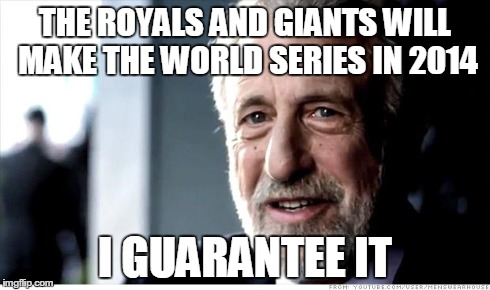 I Guarantee It | THE ROYALS AND GIANTS WILL MAKE THE WORLD SERIES IN 2014 I GUARANTEE IT | image tagged in memes,i guarantee it | made w/ Imgflip meme maker