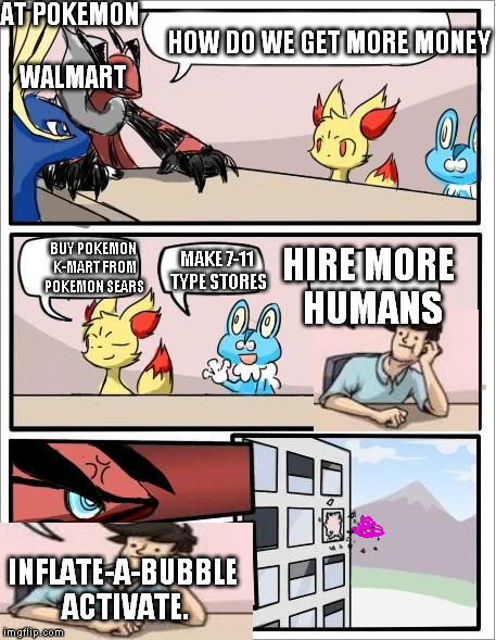 Pokemon board meeting | AT POKEMON WALMART HIRE MORE HUMANS HOW DO WE GET MORE MONEY BUY POKEMON K-MART FROM POKEMON SEARS MAKE 7-11 TYPE STORES INFLATE-A-BUBBLE AC | image tagged in pokemon board meeting | made w/ Imgflip meme maker