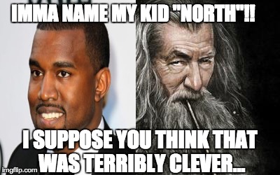 Clever Gandalf | IMMA NAME MY KID "NORTH"!! I SUPPOSE YOU THINK THAT WAS TERRIBLY CLEVER... | image tagged in clever gandalf | made w/ Imgflip meme maker