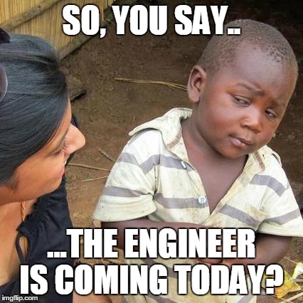 Third World Skeptical Kid | SO, YOU SAY.. ...THE ENGINEER IS COMING TODAY? | image tagged in memes,third world skeptical kid | made w/ Imgflip meme maker