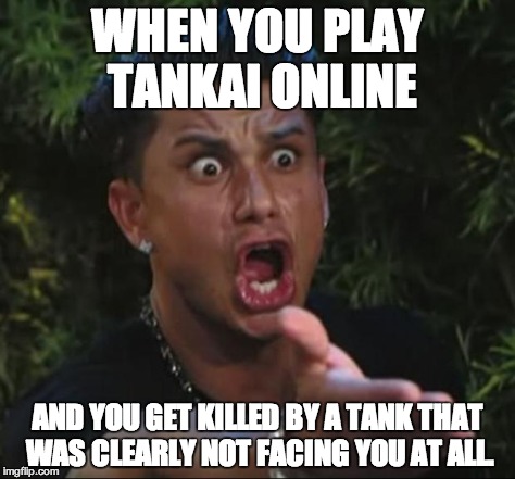 DJ Pauly D Meme | WHEN YOU PLAY TANKAI ONLINE AND YOU GET KILLED BY A TANK THAT WAS CLEARLY NOT FACING YOU AT ALL. | image tagged in memes,dj pauly d | made w/ Imgflip meme maker