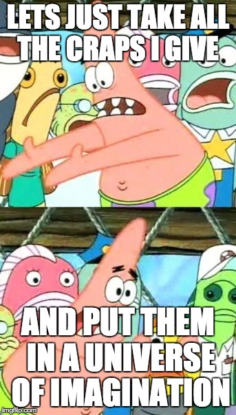 Put It Somewhere Else Patrick Meme | LETS JUST TAKE ALL THE CRAPS I GIVE AND PUT THEM IN A UNIVERSE OF IMAGINATION | image tagged in memes,put it somewhere else patrick | made w/ Imgflip meme maker