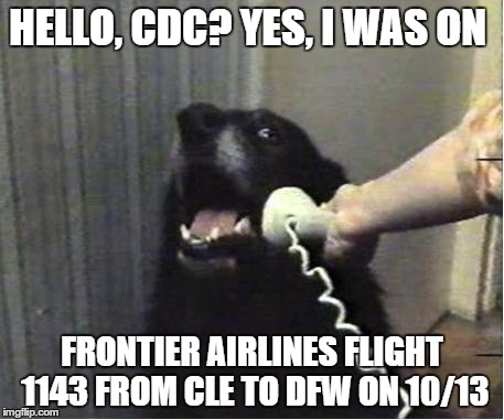 Yes this is dog | HELLO, CDC? YES, I WAS ON FRONTIER AIRLINES FLIGHT 1143 FROM CLE TO DFW ON 10/13 | image tagged in yes this is dog | made w/ Imgflip meme maker