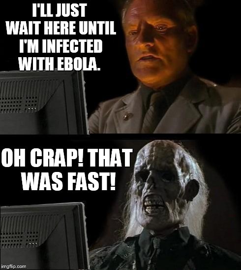 I'll Just Wait Here | I'LL JUST WAIT HERE UNTIL I'M INFECTED WITH EBOLA. OH CRAP! THAT WAS FAST! | image tagged in memes,ill just wait here | made w/ Imgflip meme maker