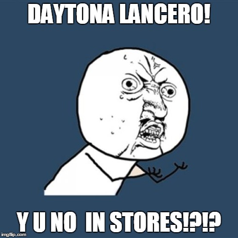 Y U No Meme | DAYTONA LANCERO! Y U NO  IN STORES!?!? | image tagged in memes,y u no | made w/ Imgflip meme maker