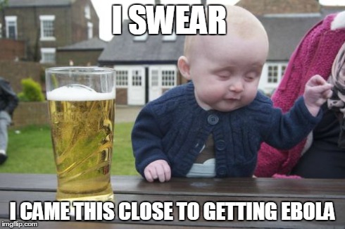 Drunk Baby | I SWEAR I CAME THIS CLOSE TO GETTING EBOLA | image tagged in memes,drunk baby | made w/ Imgflip meme maker