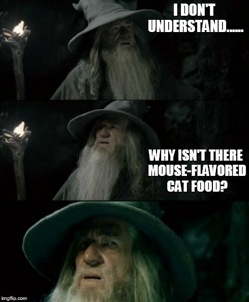 Confused Gandalf Meme | I DON'T UNDERSTAND...... WHY ISN'T THERE MOUSE-FLAVORED CAT FOOD? | image tagged in memes,confused gandalf | made w/ Imgflip meme maker