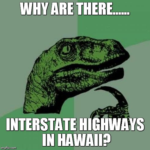 Philosoraptor | WHY ARE THERE...... INTERSTATE HIGHWAYS IN HAWAII? | image tagged in memes,philosoraptor | made w/ Imgflip meme maker