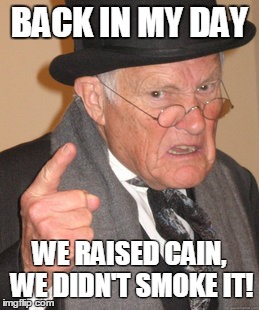 Back In My Day Meme | BACK IN MY DAY WE RAISED CAIN, WE DIDN'T SMOKE IT! | image tagged in memes,back in my day | made w/ Imgflip meme maker