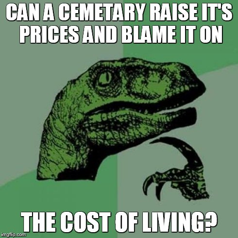 Philosoraptor Meme | CAN A CEMETARY RAISE IT'S PRICES AND BLAME IT ON THE COST OF LIVING? | image tagged in memes,philosoraptor | made w/ Imgflip meme maker