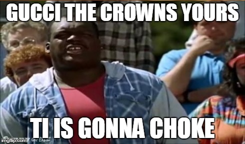 GUCCI THE CROWNS YOURS TI IS GONNA CHOKE | made w/ Imgflip meme maker