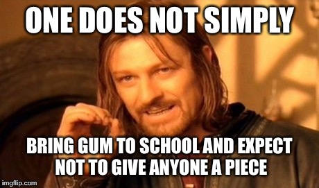 One Does Not Simply | ONE DOES NOT SIMPLY BRING GUM TO SCHOOL AND EXPECT NOT TO GIVE ANYONE A PIECE | image tagged in memes,one does not simply | made w/ Imgflip meme maker