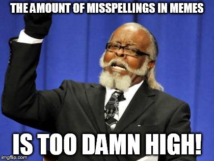 Too Damn High | THE AMOUNT OF MISSPELLINGS IN MEMES IS TOO DAMN HIGH! | image tagged in memes,too damn high | made w/ Imgflip meme maker