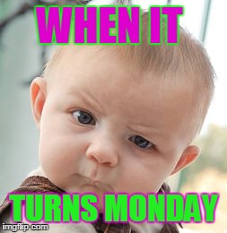 Skeptical Baby | WHEN IT TURNS MONDAY | image tagged in memes,skeptical baby | made w/ Imgflip meme maker