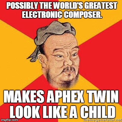 POSSIBLY THE WORLD'S GREATEST ELECTRONIC COMPOSER. MAKES APHEX TWIN LOOK LIKE A CHILD | made w/ Imgflip meme maker