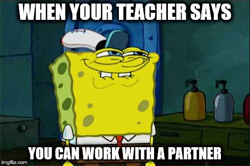 Don't You Squidward | WHEN YOUR TEACHER SAYS YOU CAN WORK WITH A PARTNER | image tagged in memes,dont you squidward | made w/ Imgflip meme maker