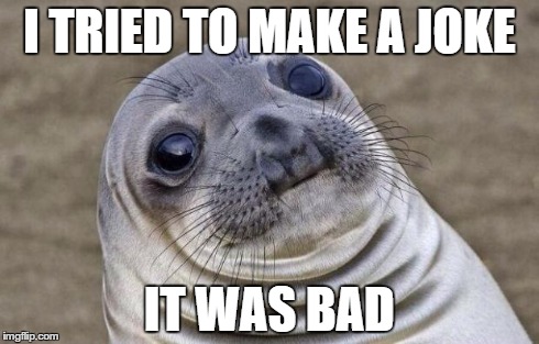 Awkward Moment Sealion | I TRIED TO MAKE A JOKE IT WAS BAD | image tagged in memes,awkward moment sealion | made w/ Imgflip meme maker