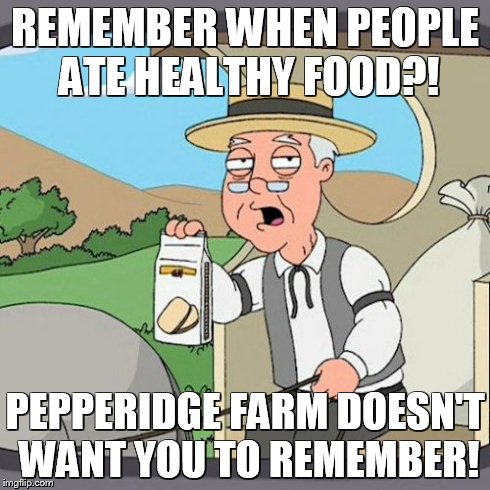 Pepperidge Farm Remembers | REMEMBER WHEN PEOPLE ATE HEALTHY FOOD?! PEPPERIDGE FARM DOESN'T WANT YOU TO REMEMBER! | image tagged in memes,pepperidge farm remembers | made w/ Imgflip meme maker