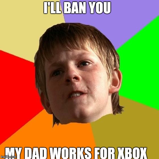 Angry School Boy | I'LL BAN YOU MY DAD WORKS FOR XBOX | image tagged in angry school boy | made w/ Imgflip meme maker