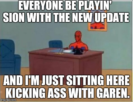 Spiderman Computer Desk | EVERYONE BE PLAYIN' SION WITH THE NEW UPDATE AND I'M JUST SITTING HERE KICKING ASS WITH GAREN. | image tagged in memes,spiderman computer desk,spiderman | made w/ Imgflip meme maker