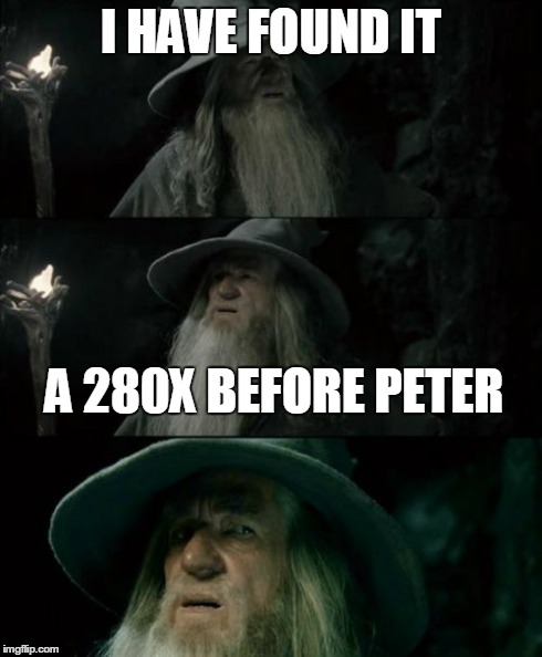 Confused Gandalf | I HAVE FOUND IT A 280X BEFORE PETER | image tagged in memes,confused gandalf | made w/ Imgflip meme maker