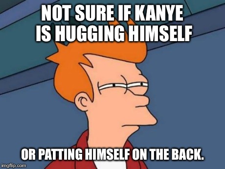 Ain't nobody loves Kanye like Kanye loves Kanye | NOT SURE IF KANYE IS HUGGING HIMSELF OR PATTING HIMSELF ON THE BACK. | image tagged in memes,futurama fry | made w/ Imgflip meme maker