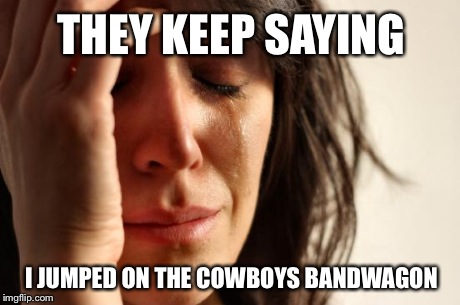 Cowboys bandwagon | THEY KEEP SAYING I JUMPED ON THE COWBOYS BANDWAGON | image tagged in memes,first world problems,dallas cowboys,cowboys,football,dallas | made w/ Imgflip meme maker