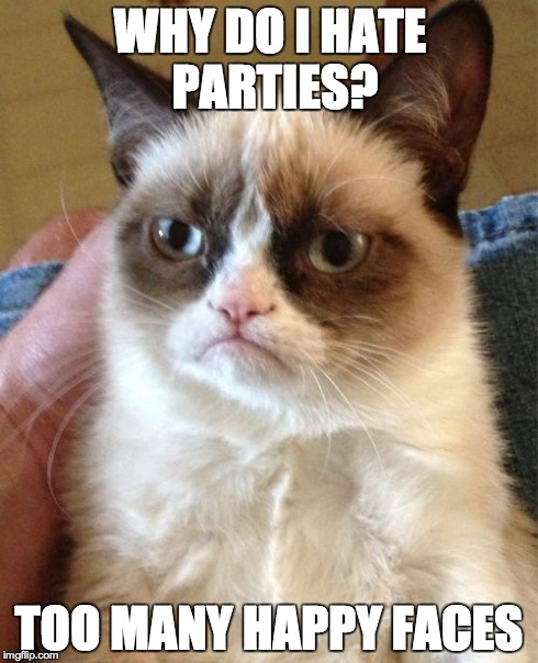 Grumpy Cat Meme | WHY DO I HATE PARTIES? TOO MANY HAPPY FACES | image tagged in memes,grumpy cat | made w/ Imgflip meme maker