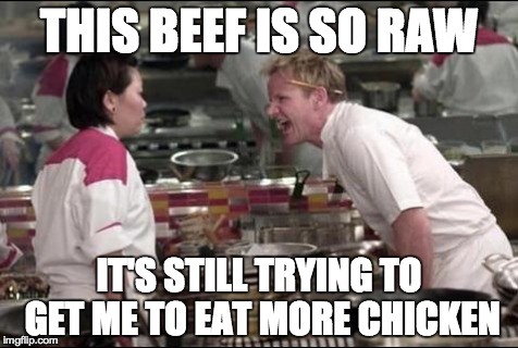 Angry Chef Gordon Ramsay Meme | THIS BEEF IS SO RAW IT'S STILL TRYING TO GET ME TO EAT MORE CHICKEN | image tagged in memes,angry chef gordon ramsay | made w/ Imgflip meme maker