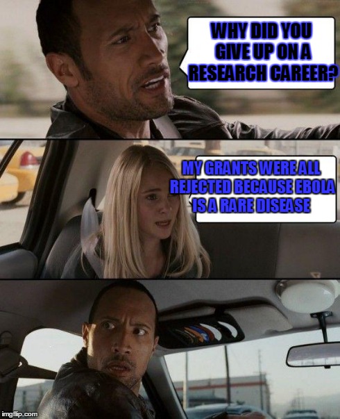 The Rock Driving Meme | WHY DID YOU GIVE UP ON A RESEARCH CAREER? MY GRANTS WERE ALL REJECTED BECAUSE EBOLA IS A RARE DISEASE | image tagged in memes,the rock driving | made w/ Imgflip meme maker