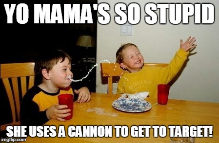 Yo Mamas So Fat | YO MAMA'S SO STUPID SHE USES A CANNON TO GET TO TARGET! | image tagged in memes,yo mamas so fat | made w/ Imgflip meme maker