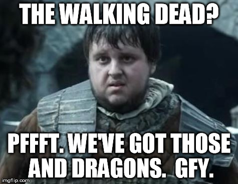 THE WALKING DEAD? PFFFT. WE'VE GOT THOSE AND DRAGONS.  GFY. | made w/ Imgflip meme maker