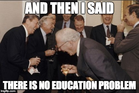 Laughing Men In Suits | AND THEN I SAID THERE IS NO EDUCATION PROBLEM | image tagged in memes,laughing men in suits | made w/ Imgflip meme maker