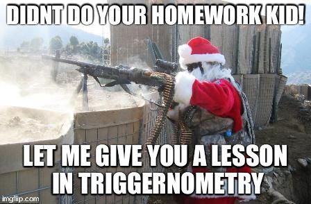 Hohoho | DIDNT DO YOUR HOMEWORK KID! LET ME GIVE YOU A LESSON IN TRIGGERNOMETRY | image tagged in memes,hohoho | made w/ Imgflip meme maker