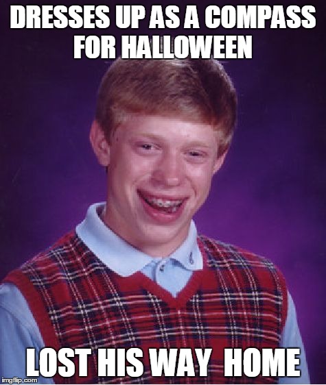 Bad Luck Brian Meme | DRESSES UP AS A COMPASS FOR HALLOWEEN LOST HIS WAY  HOME | image tagged in memes,bad luck brian | made w/ Imgflip meme maker