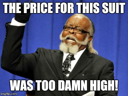 Too Damn High Meme | THE PRICE FOR THIS SUIT WAS TOO DAMN HIGH! | image tagged in memes,too damn high | made w/ Imgflip meme maker