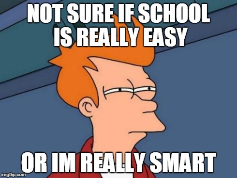 Futurama Fry | NOT SURE IF SCHOOL IS REALLY EASY OR IM REALLY SMART | image tagged in memes,futurama fry | made w/ Imgflip meme maker