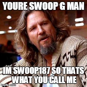 Confused Lebowski Meme | YOURE SWOOP G MAN IM SWOOP187 SO THATS WHAT YOU CALL ME | image tagged in memes,confused lebowski | made w/ Imgflip meme maker