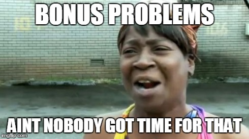 bonus problems | BONUS PROBLEMS AINT NOBODY GOT TIME FOR THAT | image tagged in memes,aint nobody got time for that,school,99 problems,bonus,public | made w/ Imgflip meme maker