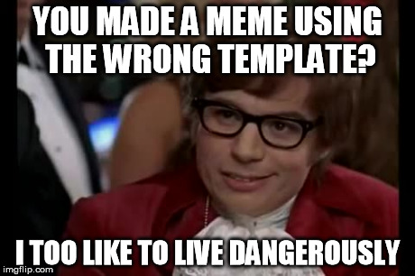 I Too Like To Live Dangerously | YOU MADE A MEME USING THE WRONG TEMPLATE? I TOO LIKE TO LIVE DANGEROUSLY | image tagged in memes,i too like to live dangerously | made w/ Imgflip meme maker