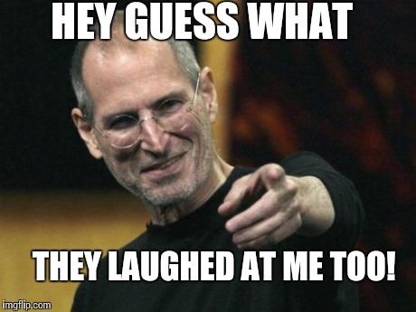 Steve Jobs | HEY GUESS WHAT THEY LAUGHED AT ME TOO! | image tagged in memes,steve jobs | made w/ Imgflip meme maker