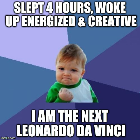 Success Kid Meme | SLEPT 4 HOURS, WOKE UP ENERGIZED & CREATIVE I AM THE NEXT LEONARDO DA VINCI | image tagged in memes,success kid | made w/ Imgflip meme maker