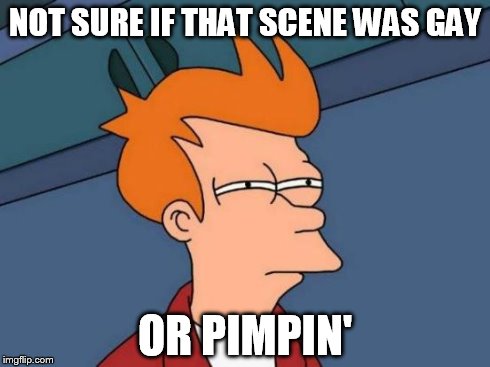 Futurama Fry Meme | NOT SURE IF THAT SCENE WAS GAY OR PIMPIN' | image tagged in memes,futurama fry | made w/ Imgflip meme maker