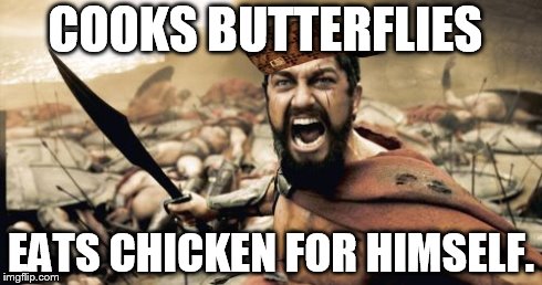 Sparta Leonidas Meme | COOKS BUTTERFLIES EATS CHICKEN FOR HIMSELF. | image tagged in memes,sparta leonidas,scumbag | made w/ Imgflip meme maker