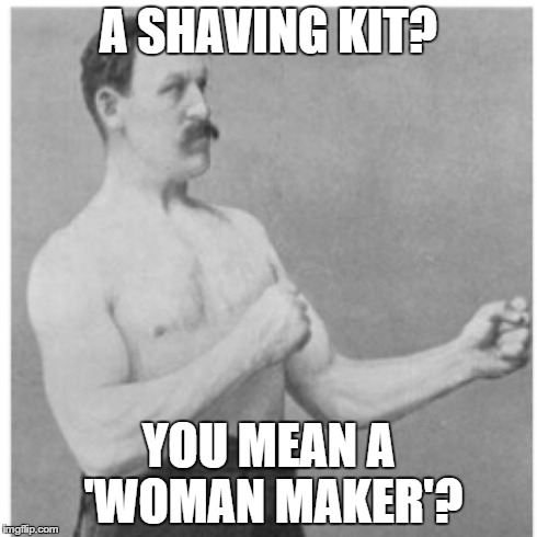 Overly Manly Man Meme | A SHAVING KIT? YOU MEAN A 'WOMAN MAKER'? | image tagged in memes,overly manly man | made w/ Imgflip meme maker