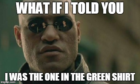 Matrix Morpheus Meme | WHAT IF I TOLD YOU I WAS THE ONE IN THE GREEN SHIRT | image tagged in memes,matrix morpheus | made w/ Imgflip meme maker