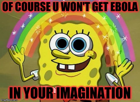 Imagination Spongebob Meme | OF COURSE U WON'T GET EBOLA IN YOUR IMAGINATION | image tagged in memes,imagination spongebob | made w/ Imgflip meme maker