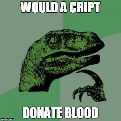 Philosoraptor | WOULD A CRIPT DONATE BLOOD | image tagged in memes,philosoraptor | made w/ Imgflip meme maker