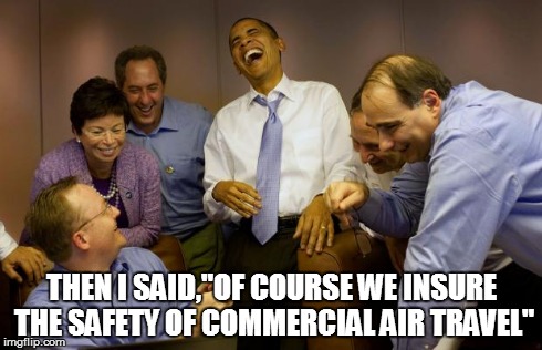 And then I said Obama | THEN I SAID,"OF COURSE WE INSURE THE SAFETY OF COMMERCIAL AIR TRAVEL" | image tagged in memes,and then i said obama | made w/ Imgflip meme maker