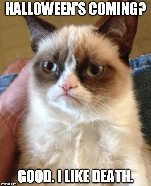 Grumpy Cat | HALLOWEEN'S COMING? GOOD. I LIKE DEATH. | image tagged in memes,grumpy cat | made w/ Imgflip meme maker